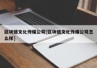 区块链文化传媒公司[区块链文化传媒公司怎么样]