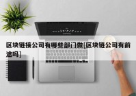 区块链接公司有哪些部门做[区块链公司有前途吗]