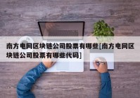 南方电网区块链公司股票有哪些[南方电网区块链公司股票有哪些代码]