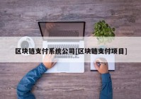 区块链支付系统公司[区块链支付项目]