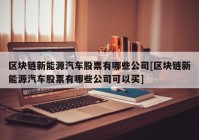 区块链新能源汽车股票有哪些公司[区块链新能源汽车股票有哪些公司可以买]