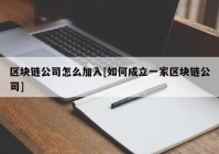 区块链公司怎么加入[如何成立一家区块链公司]