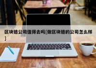 区块链公司值得去吗[做区块链的公司怎么样]