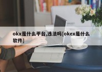 okx是什么平台,违法吗[okex是什么软件]