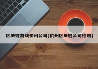 区块链游戏杭州公司[杭州区块链公司招聘]