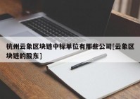 杭州云象区块链中标单位有那些公司[云象区块链的股东]