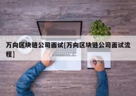 万向区块链公司面试[万向区块链公司面试流程]