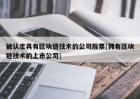 被认定具有区块链技术的公司股票[拥有区块链技术的上市公司]