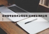 区块链专业技术公司名称[区块链业务的公司]