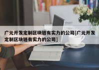 广元开发定制区块链有实力的公司[广元开发定制区块链有实力的公司]