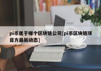 pi币属于哪个区块链公司[pi币区块链项目方最新动态]