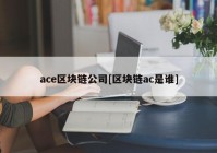 ace区块链公司[区块链ac是谁]