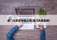 厦门九弈区块链公司[厦门九思互娱]