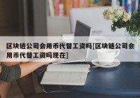 区块链公司会用币代替工资吗[区块链公司会用币代替工资吗现在]