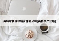 英特尔和区块链合作的公司[英特尔产业链]