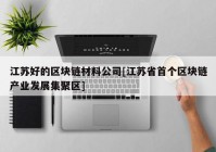 江苏好的区块链材料公司[江苏省首个区块链产业发展集聚区]