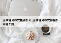 区块链分布式能源公司[区块链分布式存储公司哪个好]