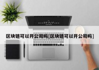 区块链可以开公司吗[区块链可以开公司吗]