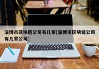 淄博市区块链公司有几家[淄博市区块链公司有几家公司]