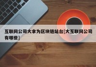 互联网公司大拿为区块链站台[大互联网公司有哪些]