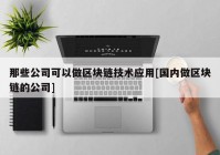 那些公司可以做区块链技术应用[国内做区块链的公司]