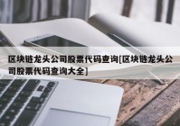 区块链龙头公司股票代码查询[区块链龙头公司股票代码查询大全]