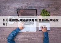 公司级别的区块链解决方案[企业级区块链应用]