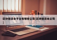 区块链资金平台有哪些公司[区块链资本公司]