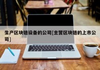 生产区块链设备的公司[主营区块链的上市公司]