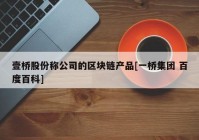 壹桥股份称公司的区块链产品[一桥集团 百度百科]