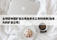 全球区块链矿业公司加拿大上市时间表[加拿大的矿业公司]