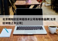 北京朝阳区区块链技术公司有哪些品牌[北京区块链上市公司]